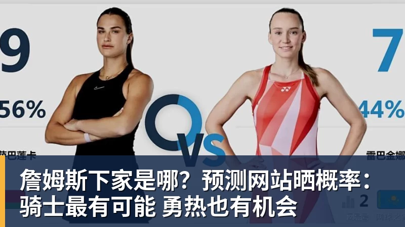 詹姆斯下家是哪？预测网站晒概率：骑士最有可能 勇热也有机会