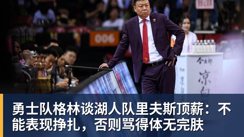 超凡国际勇士队格林谈湖人队里夫斯顶薪：不能表现挣扎，否则骂得体无完肤