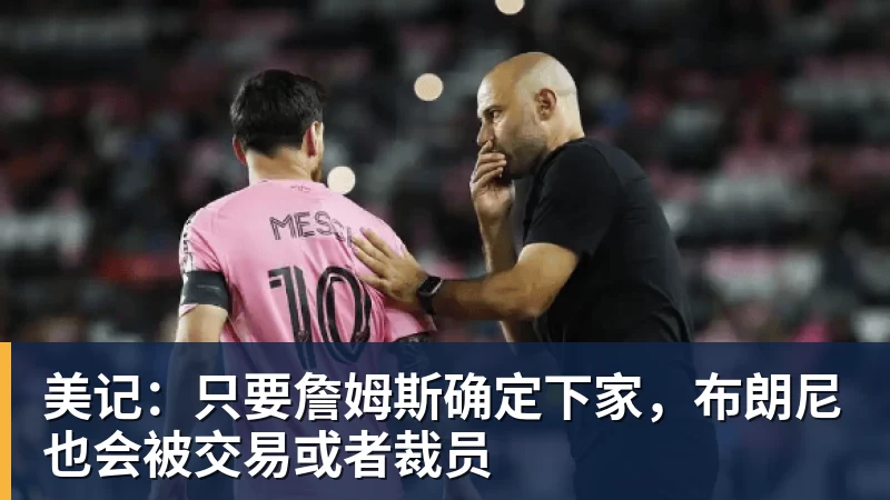 超凡国际美记：只要詹姆斯确定下家，布朗尼也会被交易或者裁员