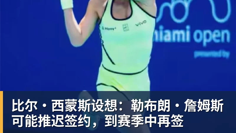 超凡国际比尔·西蒙斯设想：勒布朗·詹姆斯可能推迟签约，到赛季中再签