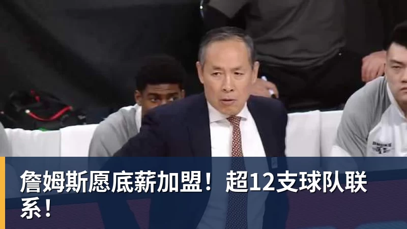 詹姆斯愿底薪加盟！超12支球队联系！