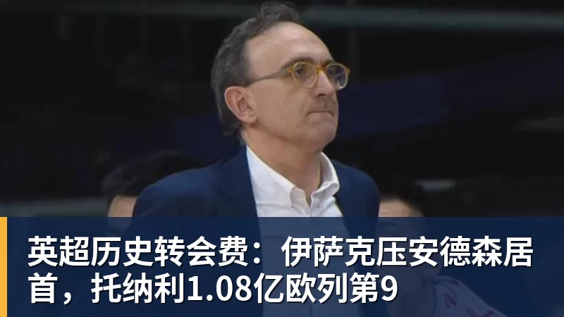 超凡国际英超历史转会费：伊萨克压安德森居首，托纳利1.08亿欧列第9