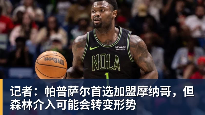 超凡国际记者：帕普萨尔首选加盟摩纳哥，但森林介入可能会转变形势