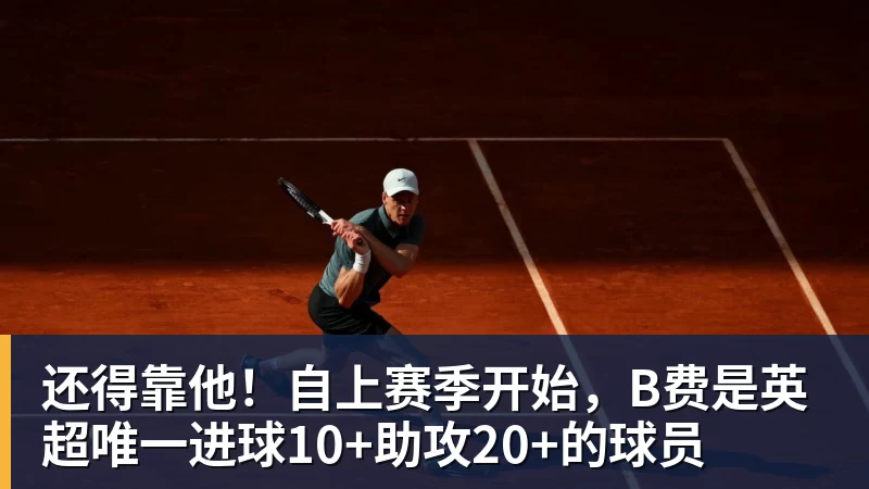 超凡国际还得靠他！自上赛季开始，B费是英超唯一进球10+助攻20+的球员