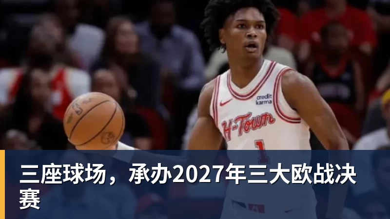 超凡国际三座球场，承办2027年三大欧战决赛