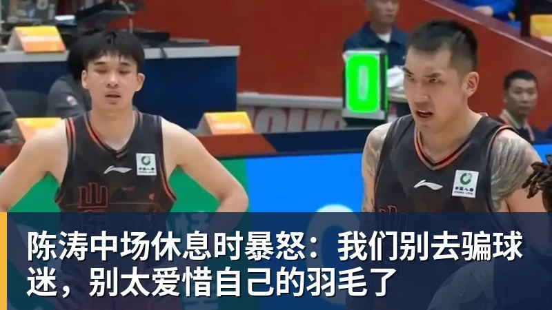 超凡国际陈涛中场休息时暴怒：我们别去骗球迷，别太爱惜自己的羽毛了