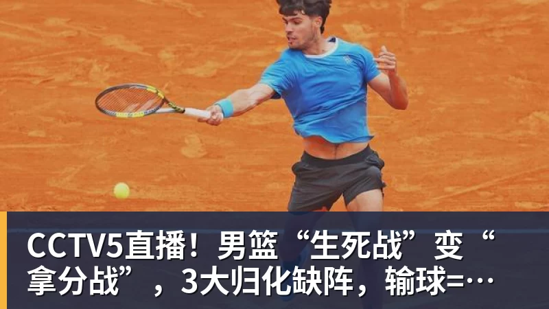 超凡国际CCTV5直播！男篮“生死战”变“拿分战”，3大归化缺阵，输球=郭士强下课