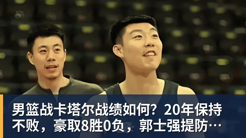 超凡国际男篮战卡塔尔战绩如何？20年保持不败，豪取8胜0负，郭士强提防“翻车”