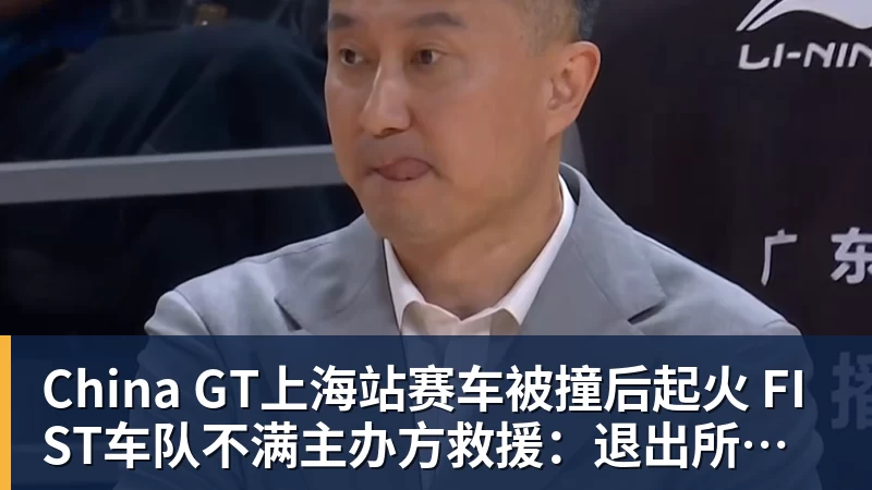 超凡国际China GT上海站赛车被撞后起火 FIST车队不满主办方救援：退出所有China GT系列赛