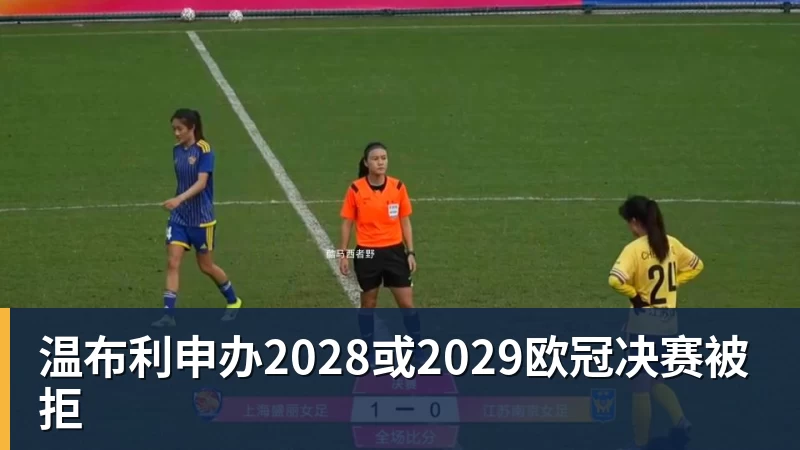 超凡国际温布利申办2028或2029欧冠决赛被拒