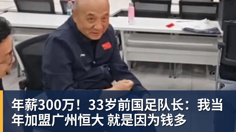 超凡国际年薪300万！33岁前国足队长：我当年加盟广州恒大 就是因为钱多
