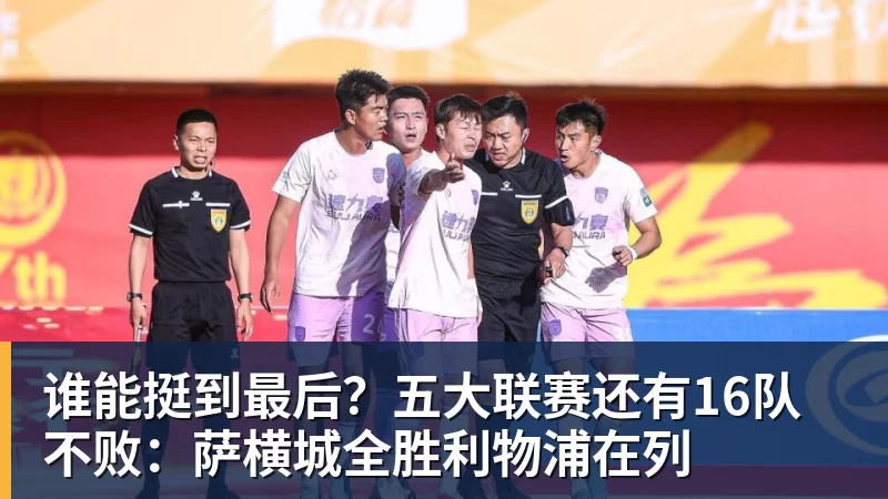 超凡国际谁能挺到最后？五大联赛还有16队不败：萨横城全胜利物浦在列