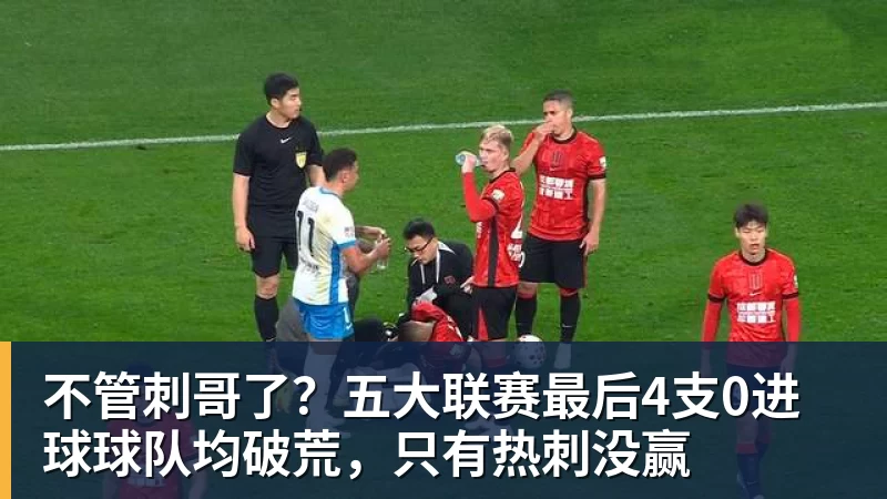 超凡国际不管刺哥了？五大联赛最后4支0进球球队均破荒，只有热刺没赢