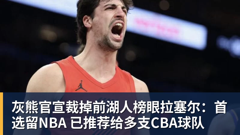 超凡国际灰熊官宣裁掉前湖人榜眼拉塞尔：首选留NBA 已推荐给多支CBA球队